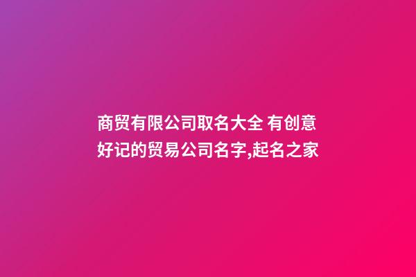 商贸有限公司取名大全 有创意好记的贸易公司名字,起名之家-第1张-公司起名-玄机派